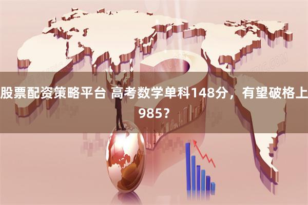 股票配資策略平臺 高考數學單科148分，有望破格上985？