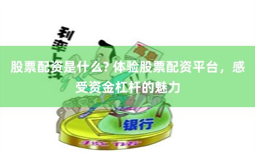 股票配資是什么? 體驗股票配資平臺，感受資金杠桿的魅力